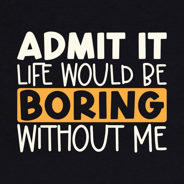 Admit It Life Would Be Boring Without Me by kangaroo Studio